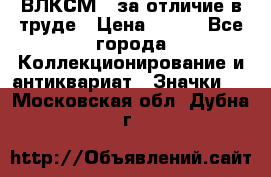 1.1) ВЛКСМ - за отличие в труде › Цена ­ 590 - Все города Коллекционирование и антиквариат » Значки   . Московская обл.,Дубна г.